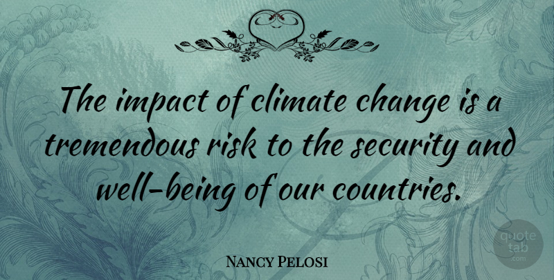 Nancy Pelosi Quote About Country, Impact, Risk: The Impact Of Climate Change...