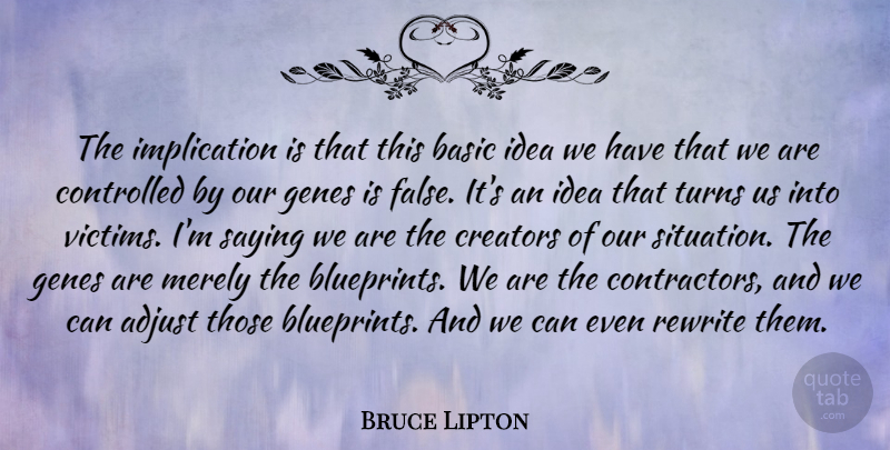 Bruce Lipton Quote About Adjust, Basic, Controlled, Creators, Genes: The Implication Is That This...