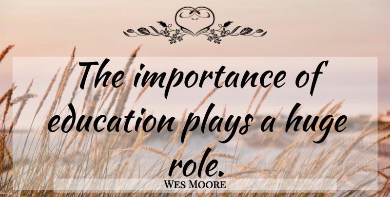Wes Moore Quote About Play, Roles, Importance Of Education: The Importance Of Education Plays...