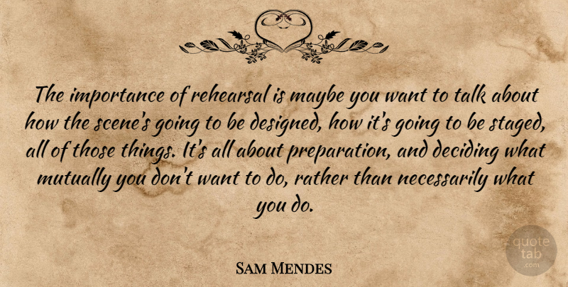 Sam Mendes Quote About Preparation, Rehearsal, Want: The Importance Of Rehearsal Is...