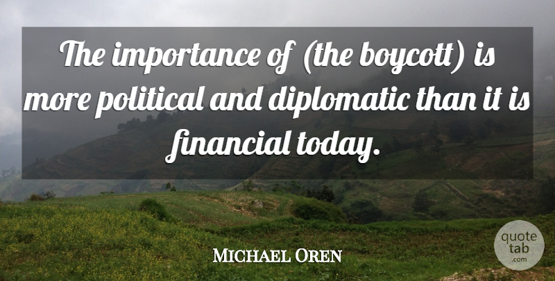 Michael Oren Quote About Diplomatic, Financial, Importance, Political: The Importance Of The Boycott...