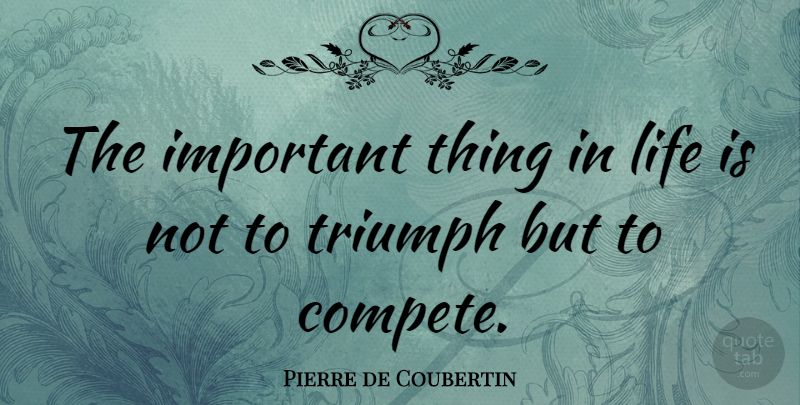 Pierre de Coubertin Quote About French Leader, Life: The Important Thing In Life...