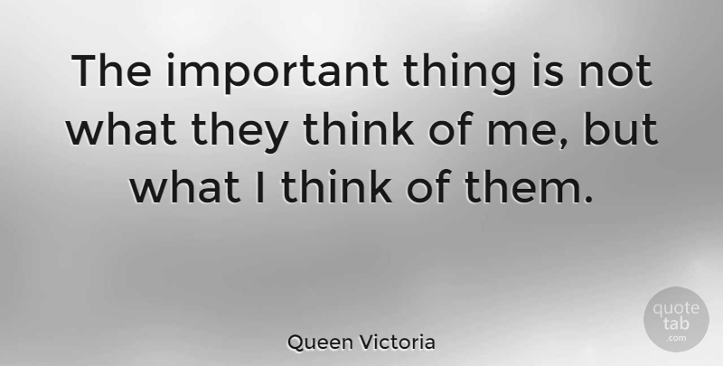 Queen Victoria Quote About Thinking, History, Important: The Important Thing Is Not...