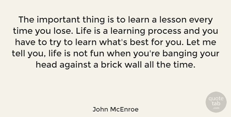 John McEnroe Quote About Fun, Wall, Life Lesson: The Important Thing Is To...