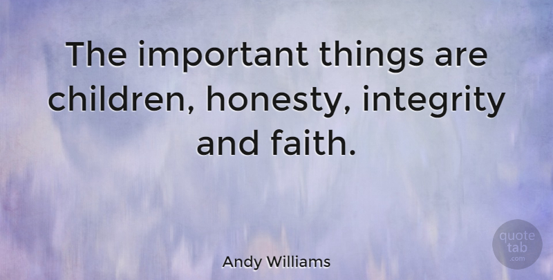 Andy Williams Quote About Honesty, Children, Integrity: The Important Things Are Children...