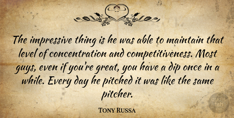 Tony Russa Quote About Concentration, Dip, Impressive, Level, Maintain: The Impressive Thing Is He...
