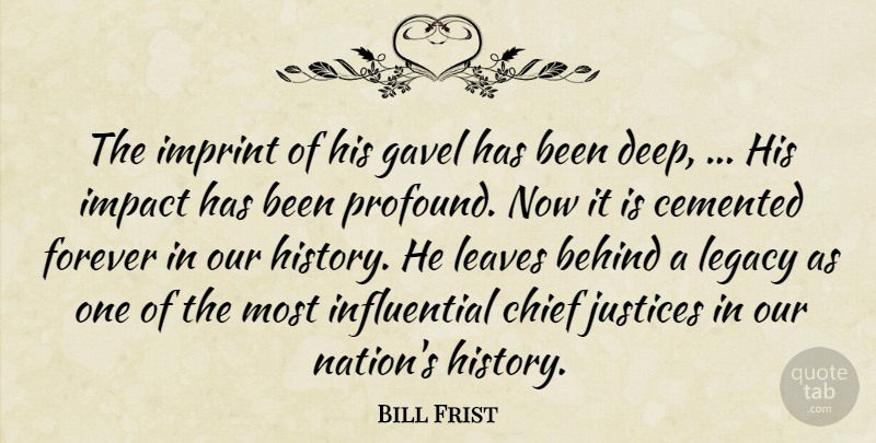 Bill Frist Quote About Behind, Chief, Forever, Impact, Justices: The Imprint Of His Gavel...
