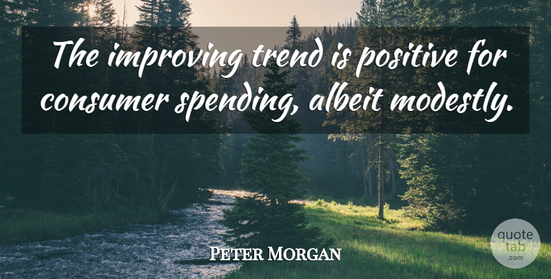 Peter Morgan Quote About Albeit, Consumer, Improving, Positive, Trend: The Improving Trend Is Positive...