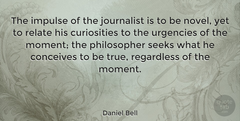 Daniel Bell Quote About Curiosity, Philosopher, Moments: The Impulse Of The Journalist...