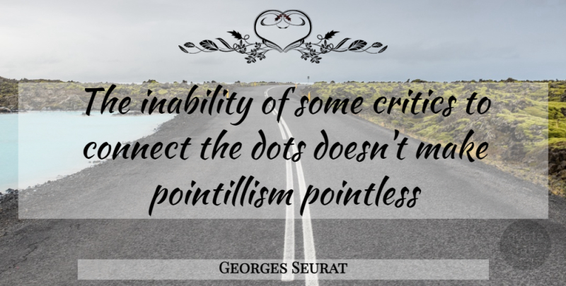 Georges Seurat Quote About Dots, Inability, Critics: The Inability Of Some Critics...