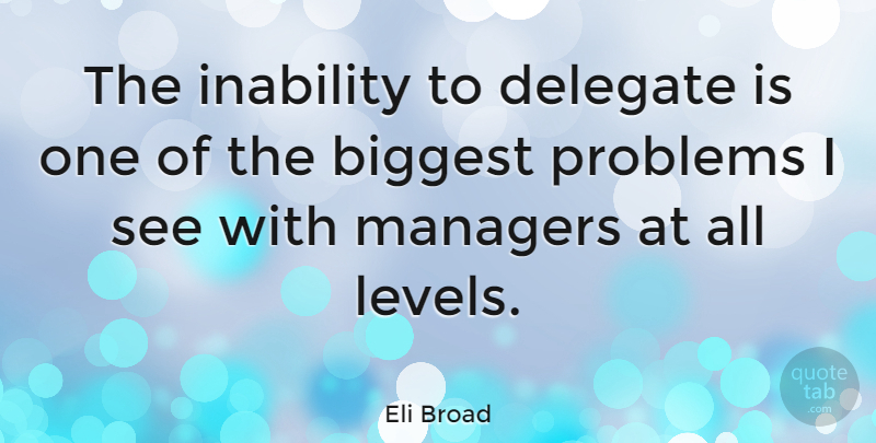 Eli Broad Quote About Levels, Inability, Problem: The Inability To Delegate Is...
