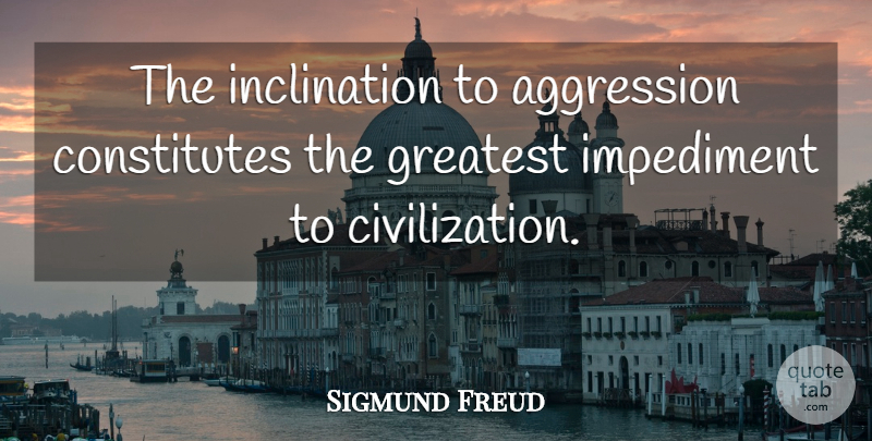 Sigmund Freud Quote About Civilization, Aggression, Impediments: The Inclination To Aggression Constitutes...