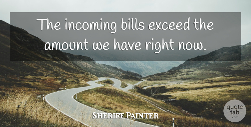 Sheriff Painter Quote About Amount, Bills, Exceed: The Incoming Bills Exceed The...
