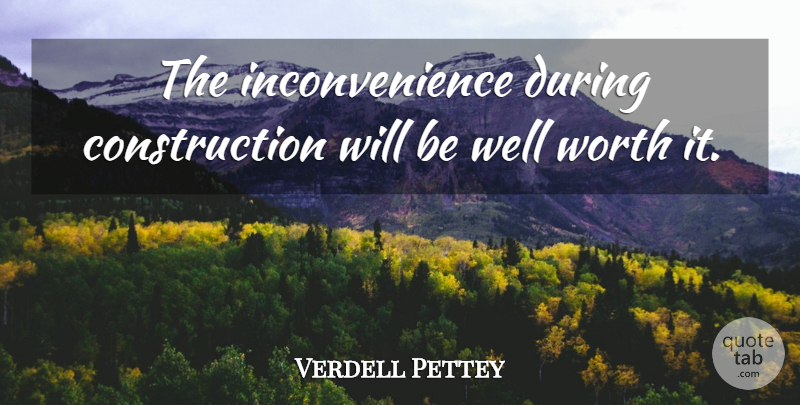 Verdell Pettey Quote About Worth: The Inconvenience During Construction Will...