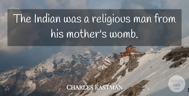 Charles Eastman Quote About Man: The Indian Was A Religious...