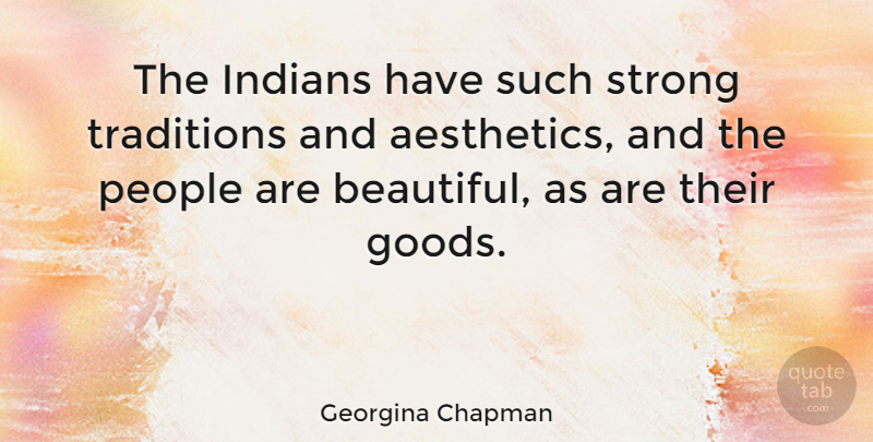 Georgina Chapman Quote About Beautiful, Strong, People: The Indians Have Such Strong...