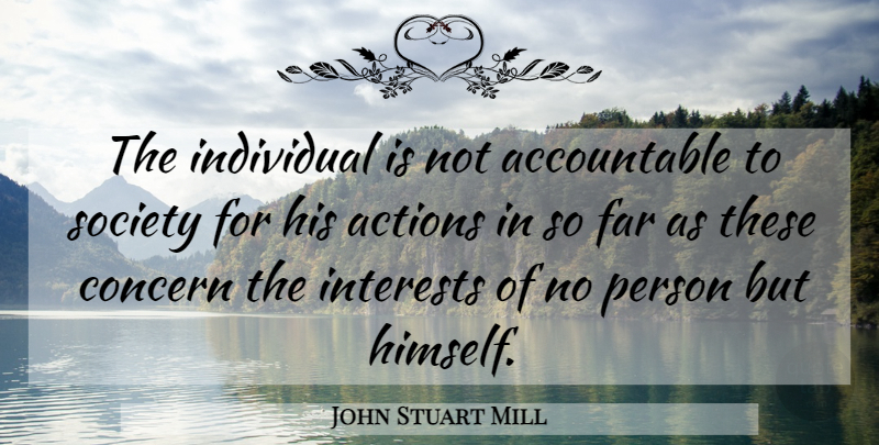 John Stuart Mill Quote About Accountability, Action, Individual: The Individual Is Not Accountable...