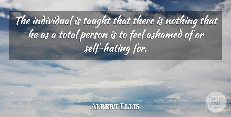 Albert Ellis Quote About Hate, Self, Taught: The Individual Is Taught That...
