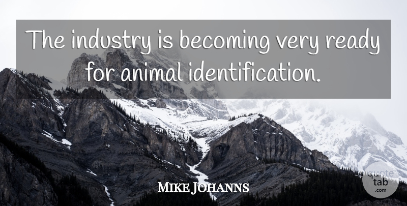 Mike Johanns Quote About Animal, Becoming, Identification: The Industry Is Becoming Very...