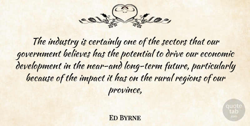 Ed Byrne Quote About Believes, Certainly, Drive, Economic, Government: The Industry Is Certainly One...