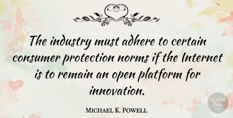 Michael K. Powell Quote About Adhere, Certain, Consumer, Industry, Norms: The Industry Must Adhere To...