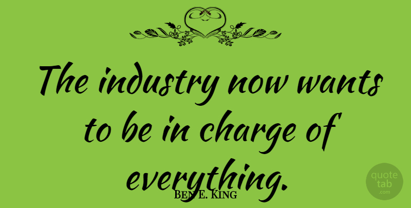 Ben E. King Quote About Want, Industry: The Industry Now Wants To...