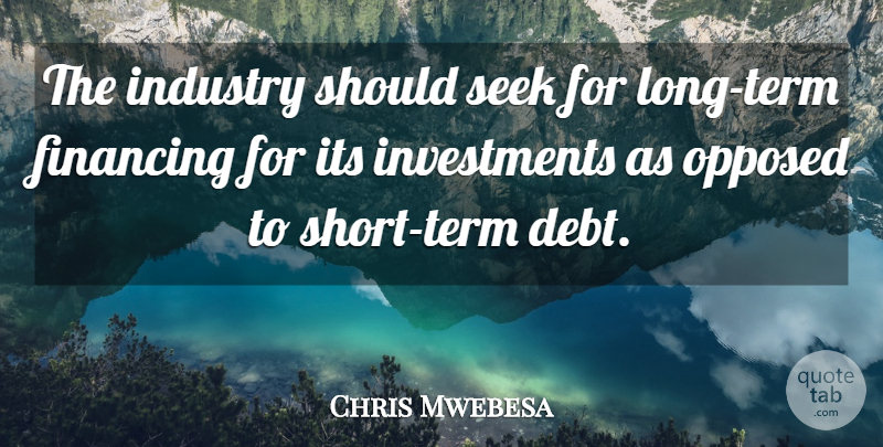 Chris Mwebesa Quote About Debt, Financing, Industry, Opposed, Seek: The Industry Should Seek For...