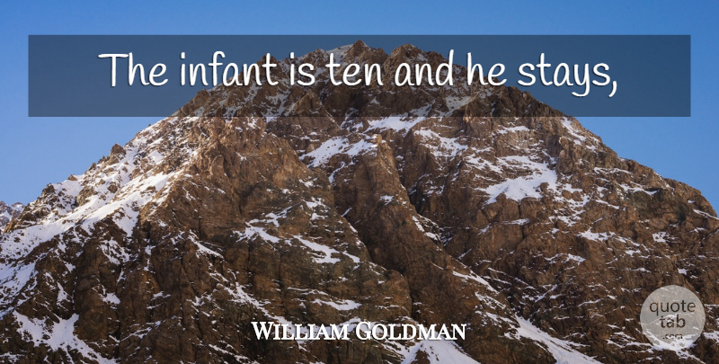 William Goldman Quote About Infant, Ten: The Infant Is Ten And...