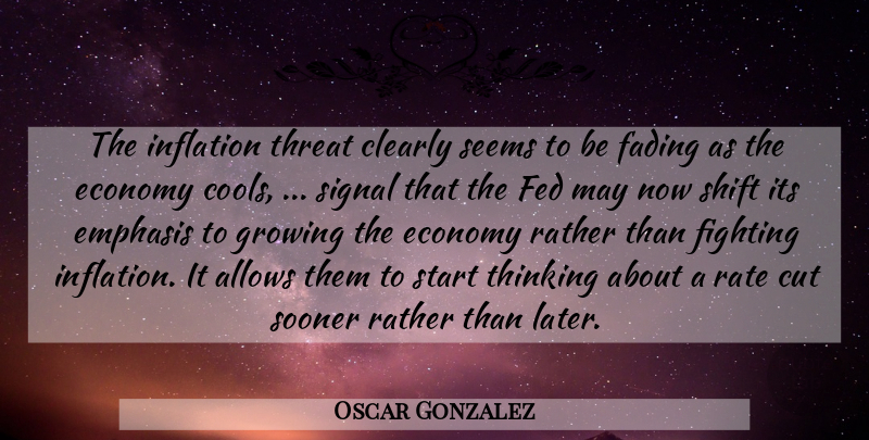 Oscar Gonzalez Quote About Clearly, Cut, Economy, Emphasis, Fading: The Inflation Threat Clearly Seems...