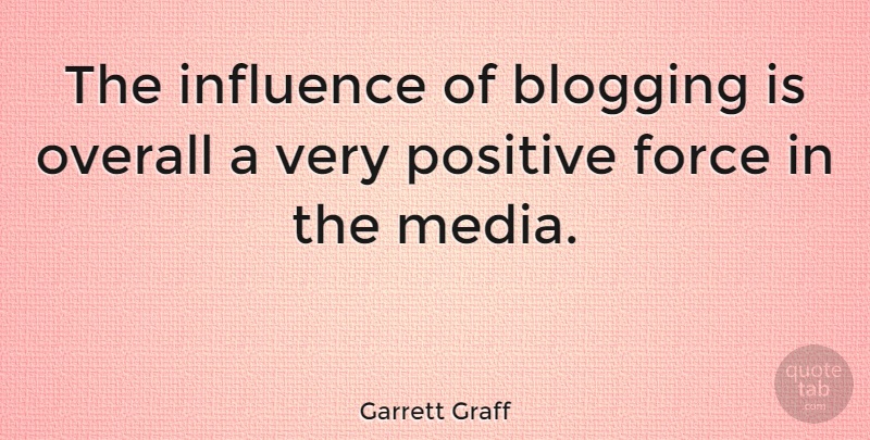 Garrett Graff Quote About Blogging, Force, Overall, Positive: The Influence Of Blogging Is...