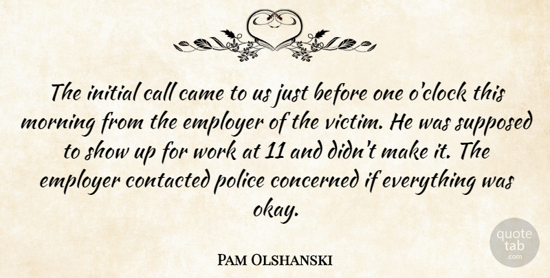 Pam Olshanski Quote About Call, Came, Concerned, Employer, Initial: The Initial Call Came To...
