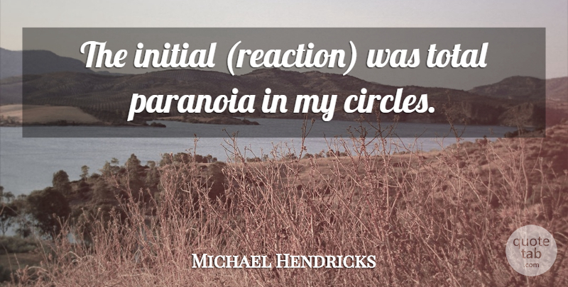 Michael Hendricks Quote About Initial, Paranoia, Total: The Initial Reaction Was Total...