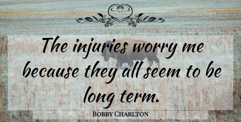 Bobby Charlton Quote About Injuries, Seem, Worry: The Injuries Worry Me Because...