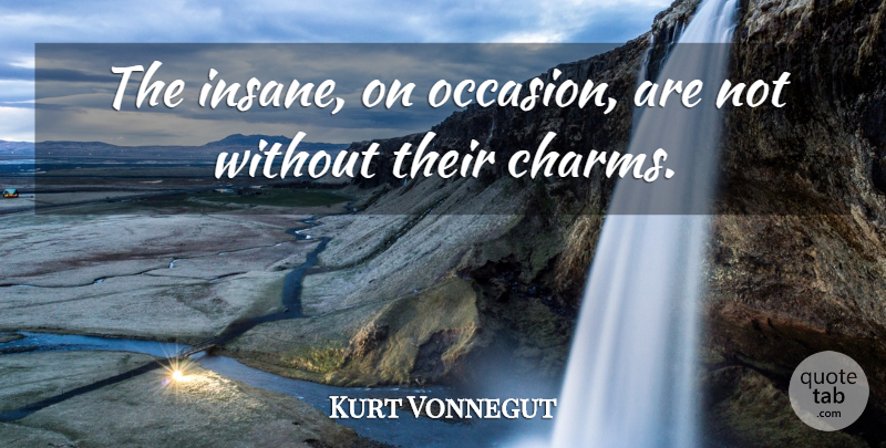Kurt Vonnegut Quote About Insane, Charm, Occasions: The Insane On Occasion Are...
