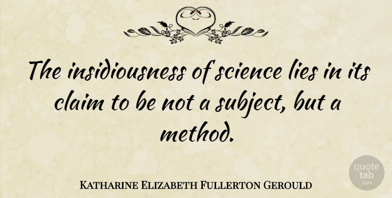 Katharine Elizabeth Fullerton Gerould Quote About Irish Poet, Lies And Lying, Science: The Insidiousness Of Science Lies...