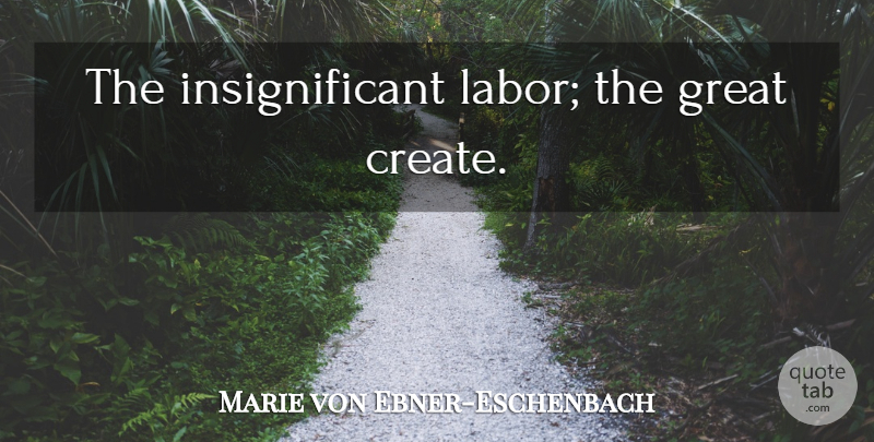Marie von Ebner-Eschenbach Quote About Work, Labor, Insignificant: The Insignificant Labor The Great...