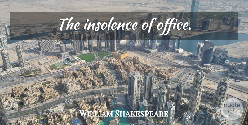William Shakespeare Quote About Office, Insolence: The Insolence Of Office...