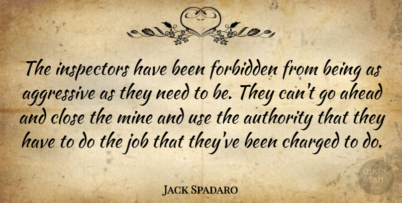 Jack Spadaro Quote About Aggressive, Ahead, Authority, Charged, Close: The Inspectors Have Been Forbidden...
