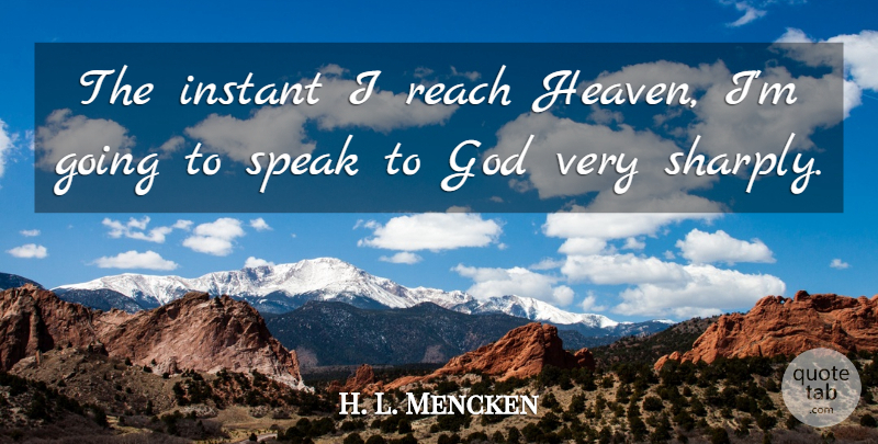 H. L. Mencken Quote About Heaven, Speak, Instant: The Instant I Reach Heaven...
