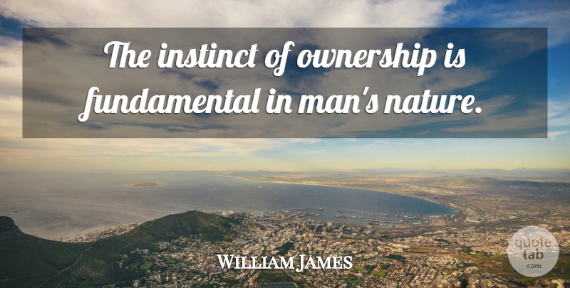 William James Quote About Men, Rights, Instinct: The Instinct Of Ownership Is...