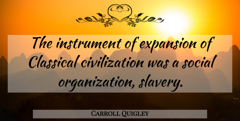 Carroll Quigley Quote About Civilization, Organization, Slavery: The Instrument Of Expansion Of...