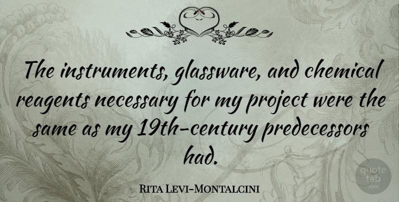 Rita Levi-Montalcini Quote About Projects, Instruments, Chemicals: The Instruments Glassware And Chemical...