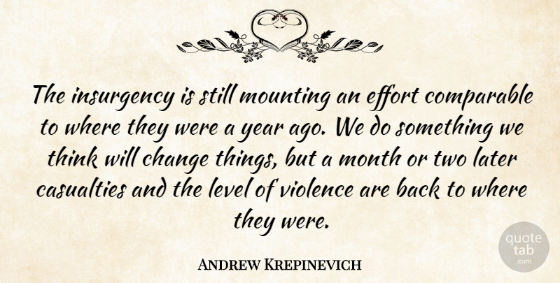 Andrew Krepinevich Quote About Casualties, Change, Comparable, Effort, Insurgency: The Insurgency Is Still Mounting...