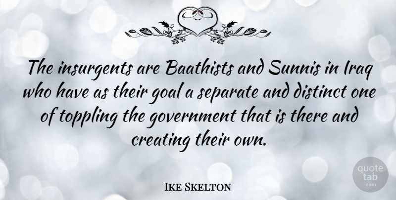 Ike Skelton Quote About Iraq, Creating, Government: The Insurgents Are Baathists And...
