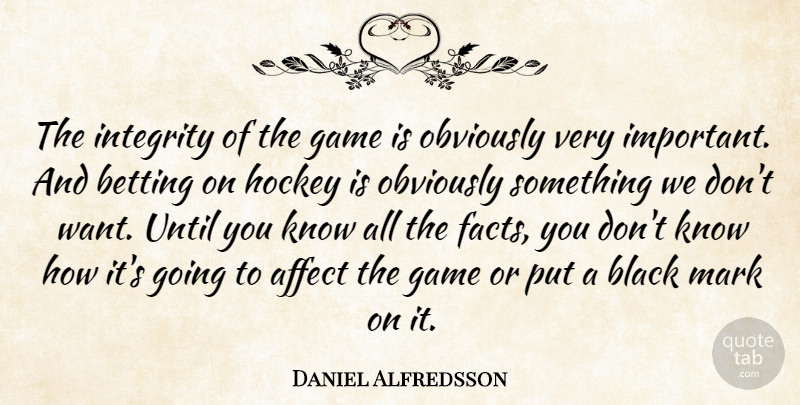 Daniel Alfredsson Quote About Affect, Betting, Black, Game, Hockey: The Integrity Of The Game...