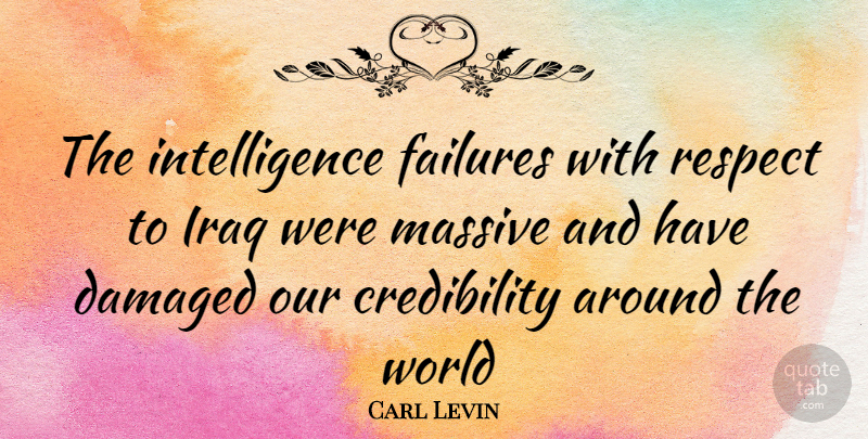 Carl Levin Quote About Iraq, World, Credibility: The Intelligence Failures With Respect...