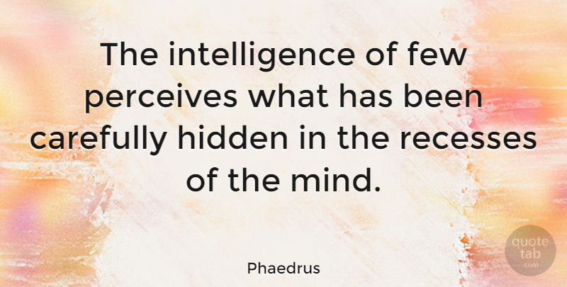 Phaedrus Quote About Carefully, Few, Hidden, Intelligence, Perceives: The Intelligence Of Few Perceives...
