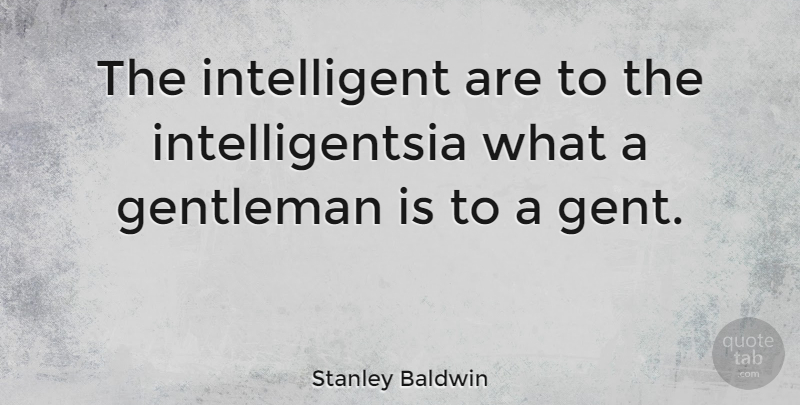 Stanley Baldwin Quote About Intelligent, Gentleman, Gents: The Intelligent Are To The...