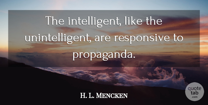 H. L. Mencken Quote About Intelligent, Propaganda, Unintelligent: The Intelligent Like The Unintelligent...