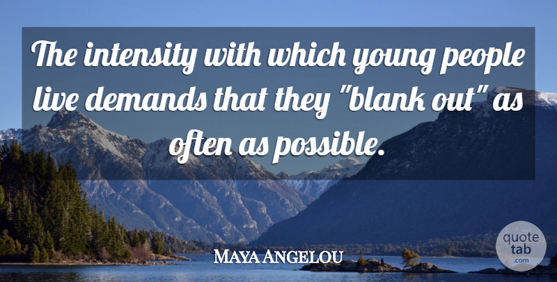 Maya Angelou Quote About Life, People, Demand: The Intensity With Which Young...